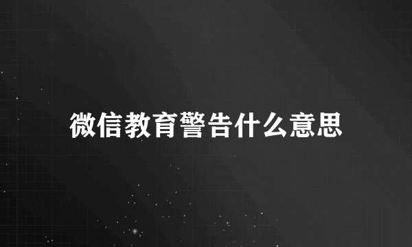 微信教育警告什么意思