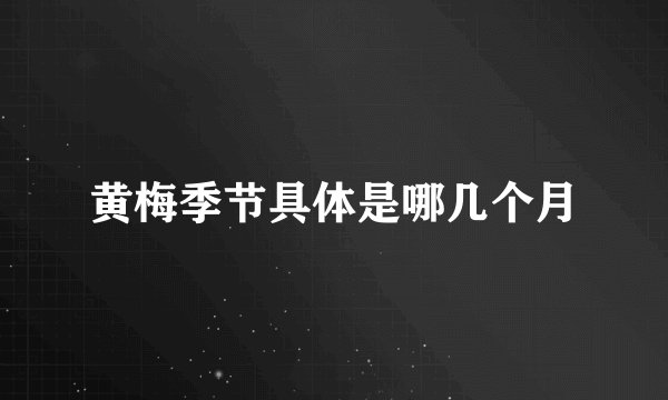 黄梅季节具体是哪几个月