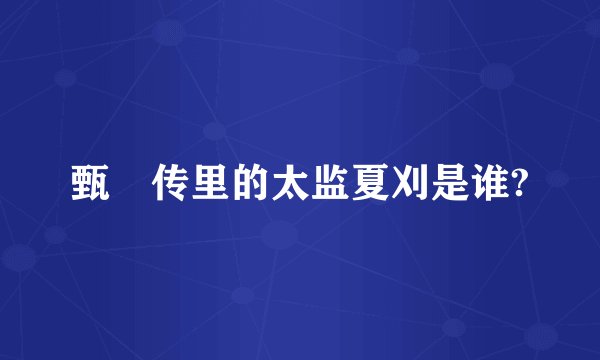 甄嬛传里的太监夏刈是谁?