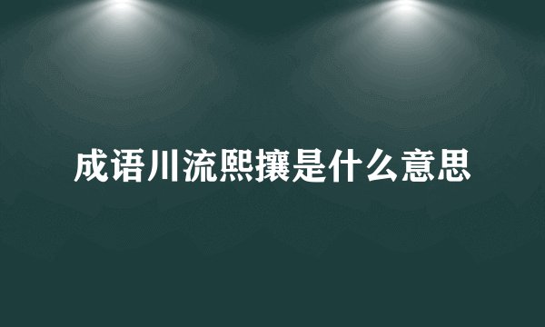 成语川流熙攘是什么意思
