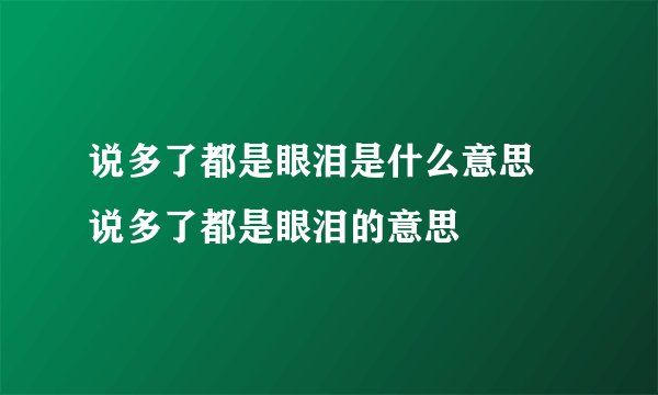说多了都是眼泪是什么意思 说多了都是眼泪的意思