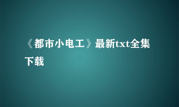 《都市小电工》最新txt全集下载