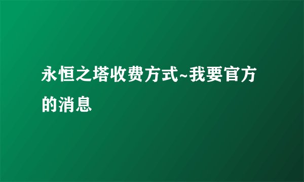 永恒之塔收费方式~我要官方的消息