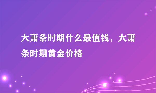 大萧条时期什么最值钱，大萧条时期黄金价格