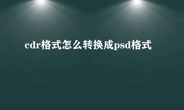 cdr格式怎么转换成psd格式