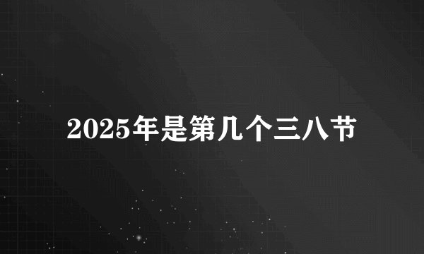 2025年是第几个三八节