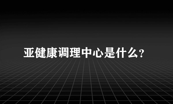 亚健康调理中心是什么？