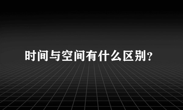 时间与空间有什么区别？