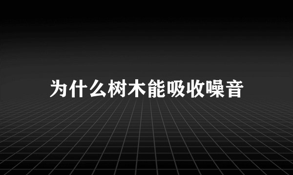 为什么树木能吸收噪音