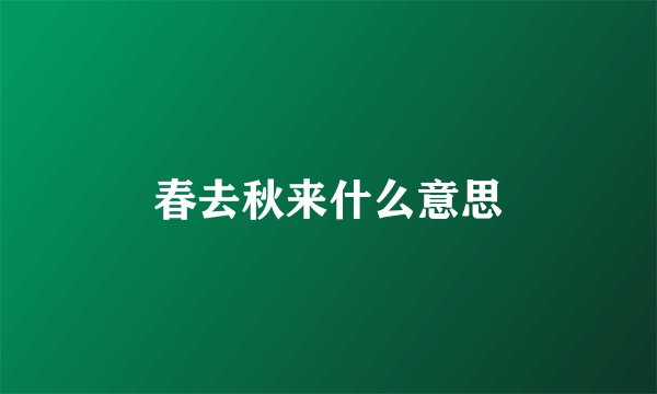 春去秋来什么意思