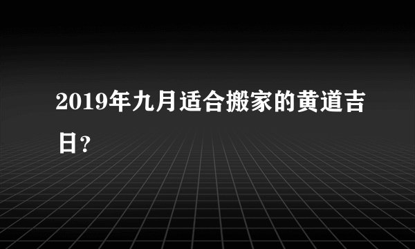 2019年九月适合搬家的黄道吉日？
