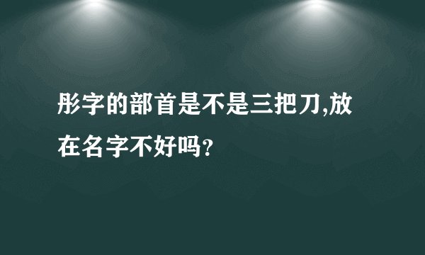彤字的部首是不是三把刀,放在名字不好吗?