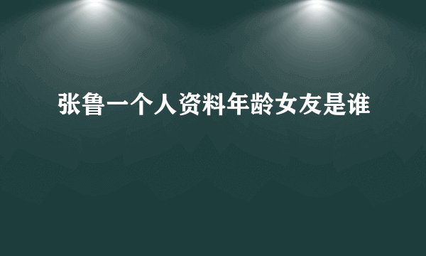 张鲁一个人资料年龄女友是谁