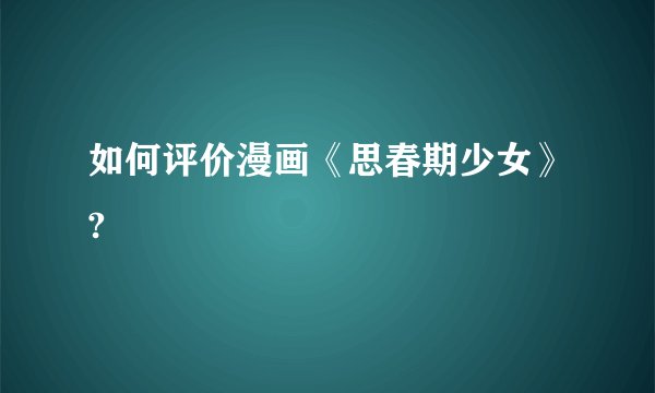 如何评价漫画《思春期少女》?