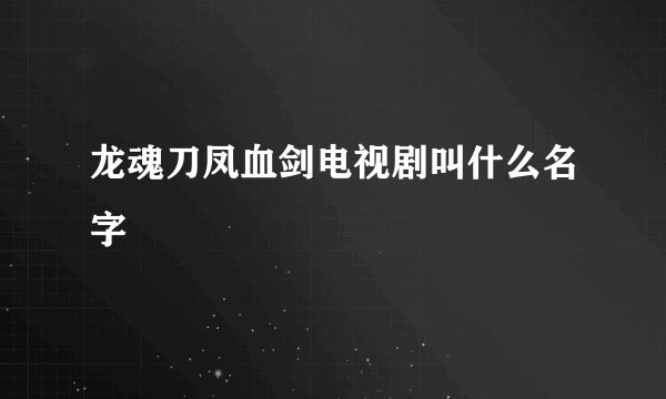龙魂刀凤血剑电视剧叫什么名字