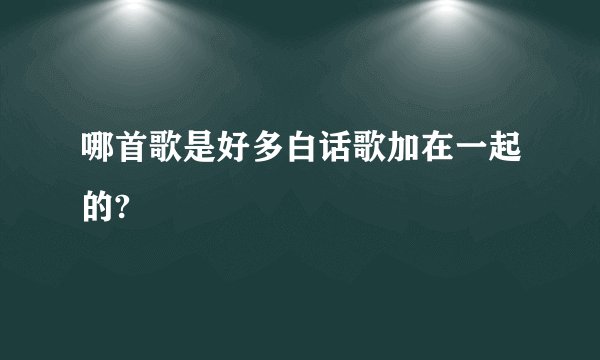哪首歌是好多白话歌加在一起的?