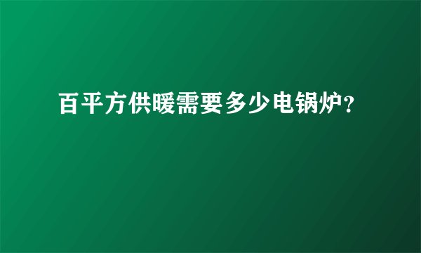 百平方供暖需要多少电锅炉？