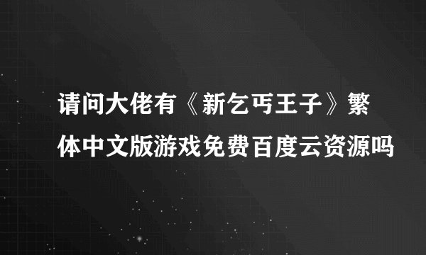 请问大佬有《新乞丐王子》繁体中文版游戏免费百度云资源吗
