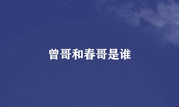 曾哥和春哥是谁