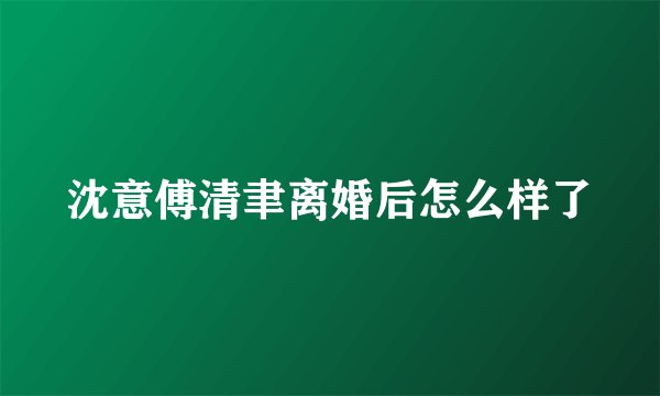 沈意傅清聿离婚后怎么样了