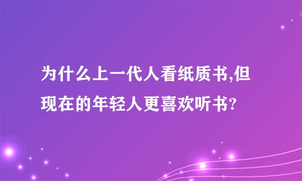 为什么上一代人看纸质书,但现在的年轻人更喜欢听书?