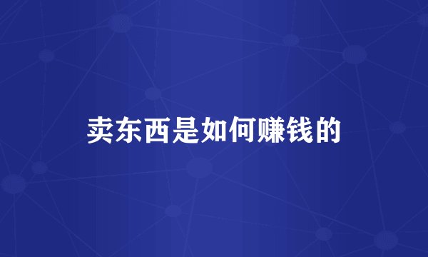 卖东西是如何赚钱的