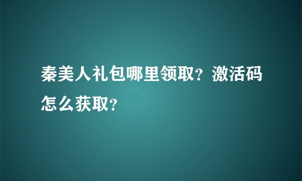 秦美人礼包哪里领取？激活码怎么获取？