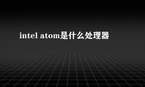 intel atom是什么处理器