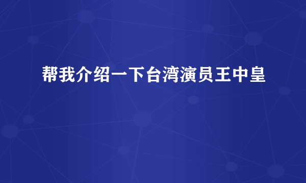 帮我介绍一下台湾演员王中皇