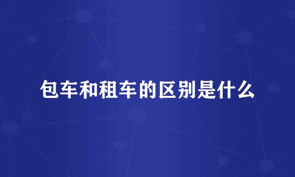 包车和租车的区别是什么