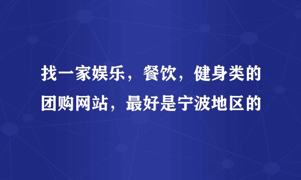 找一家娱乐，餐饮，健身类的团购网站，最好是宁波地区的