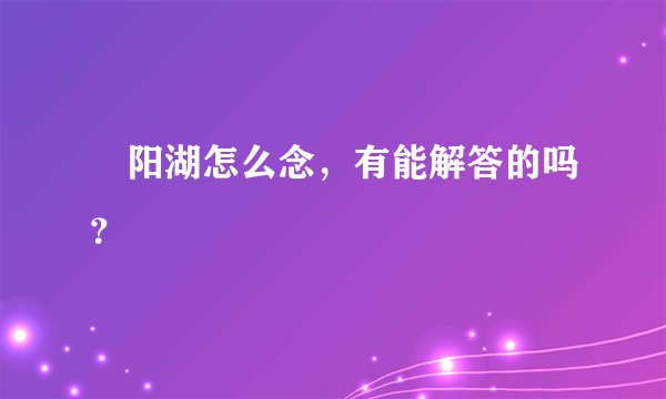 嶓阳湖怎么念，有能解答的吗？