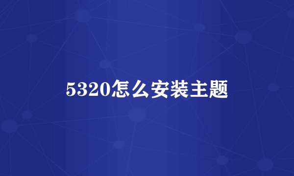 5320怎么安装主题