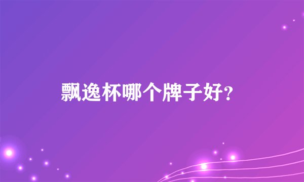 飘逸杯哪个牌子好？