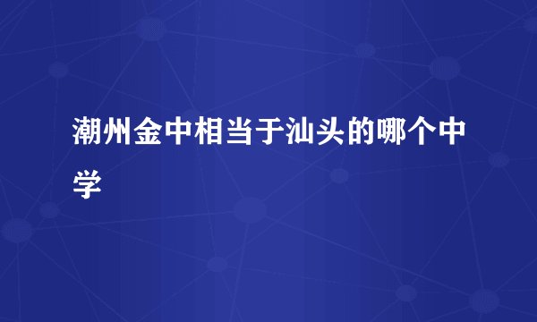 潮州金中相当于汕头的哪个中学