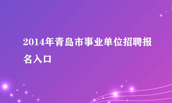 2014年青岛市事业单位招聘报名入口