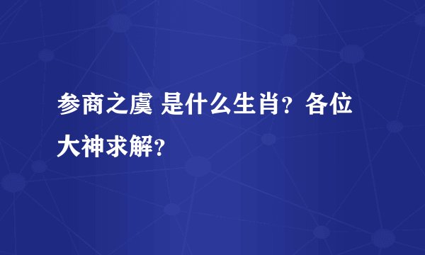 参商之虞 是什么生肖？各位大神求解？