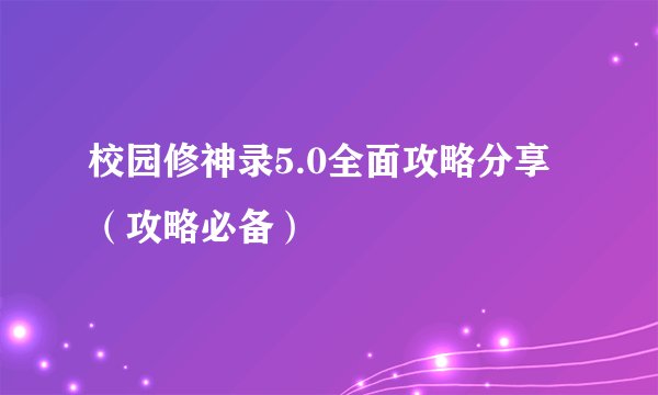 校园修神录5.0全面攻略分享（攻略必备）
