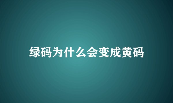 绿码为什么会变成黄码