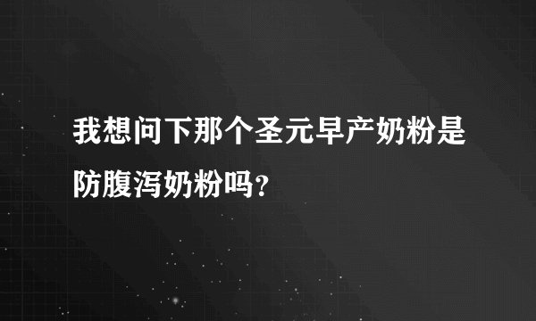 我想问下那个圣元早产奶粉是防腹泻奶粉吗？