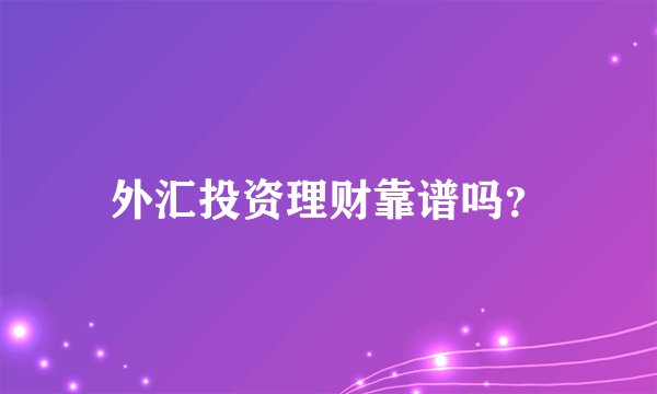 外汇投资理财靠谱吗？