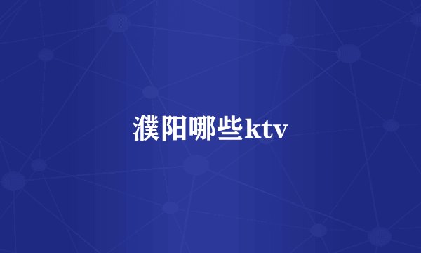 濮阳哪些ktv