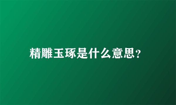 精雕玉琢是什么意思？