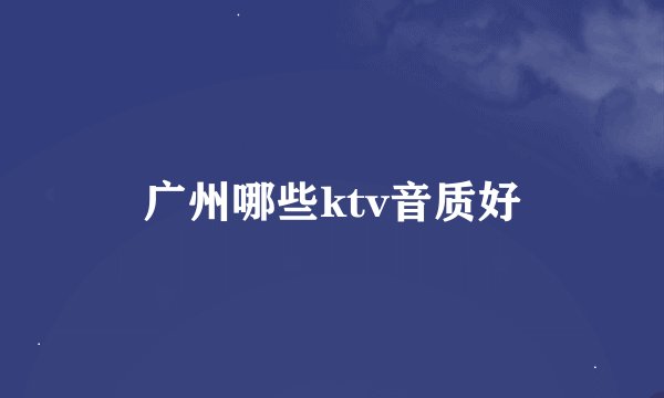 广州哪些ktv音质好