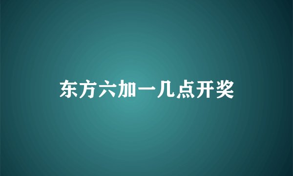 东方六加一几点开奖