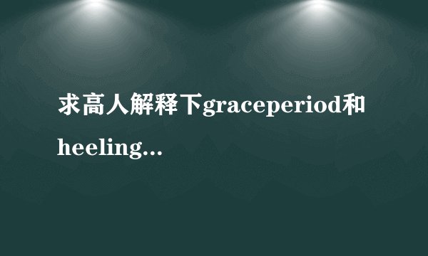 求高人解释下graceperiod和heelingperiod的区别说下,两者都算...