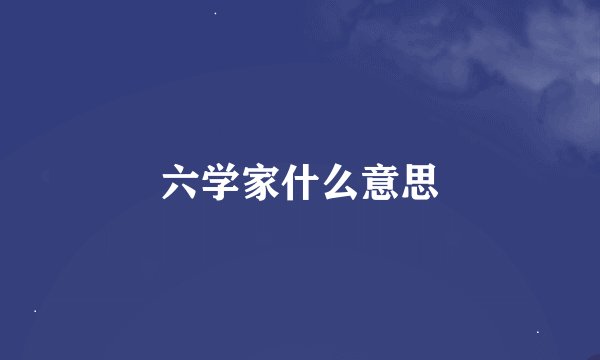六学家什么意思