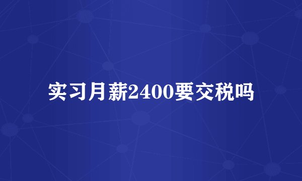 实习月薪2400要交税吗