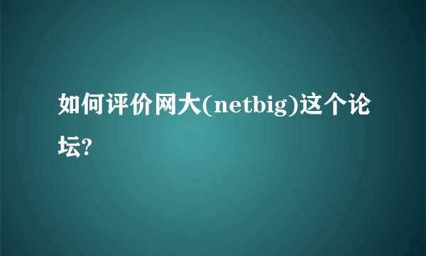 如何评价网大(netbig)这个论坛?