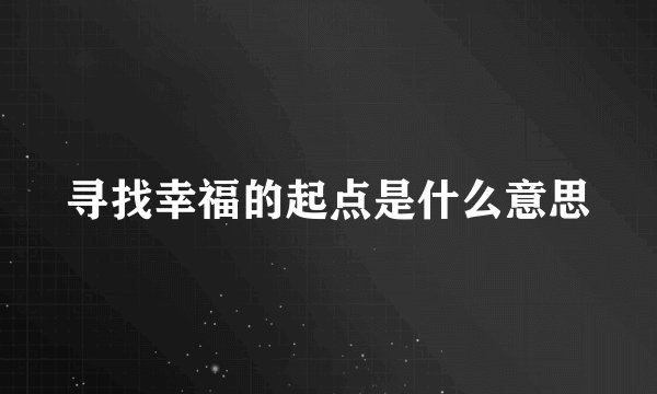 寻找幸福的起点是什么意思